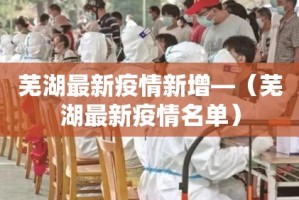 芜湖最新疫情新增—（芜湖最新疫情名单）