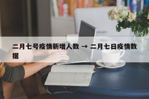 二月七号疫情新增人数 → 二月七日疫情数据