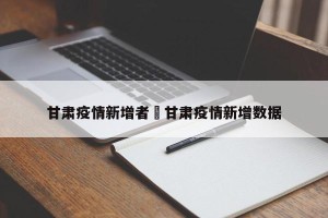 甘肃疫情新增者›甘肃疫情新增数据