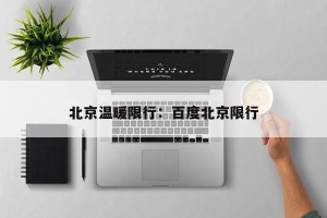 北京温暖限行：百度北京限行