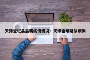 天津宝坻县最新疫情情况：天津宝坻疑似病例