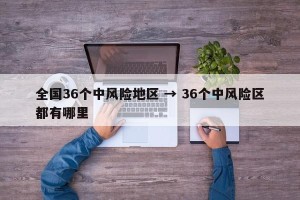 全国36个中风险地区 → 36个中风险区都有哪里