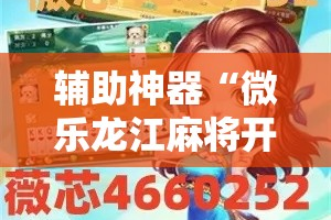 辅助神器“微乐龙江麻将开挂神器下载”分享用挂教程