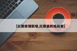 【红原疫情新增,红原县防疫政策】