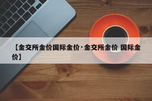 【金交所金价国际金价·金交所金价 国际金价】