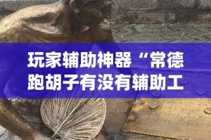 玩家辅助神器“常德跑胡子有没有辅助工具”(作弊)辅助透视教程