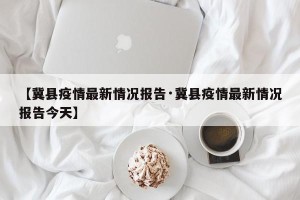 【冀县疫情最新情况报告·冀县疫情最新情况报告今天】
