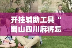 开挂辅助工具“蜀山四川麻将怎么设置都是赢”(作弊)辅助透视教程