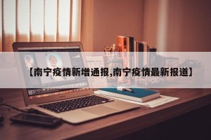【南宁疫情新增通报,南宁疫情最新报道】