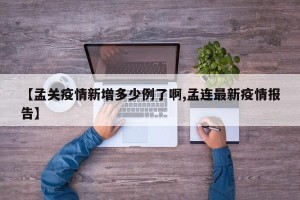 【孟关疫情新增多少例了啊,孟连最新疫情报告】