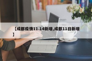 【成都疫情11.14新增,成都11日新增】