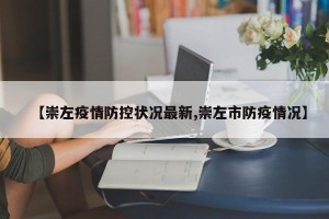 【崇左疫情防控状况最新,崇左市防疫情况】
