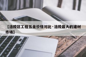 【涪陵区工程五金价格对比·涪陵最大的建材市场】