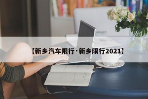 【新乡汽车限行·新乡限行2021】