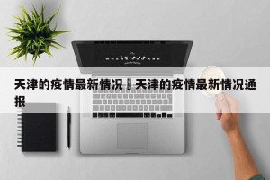 天津的疫情最新情况›天津的疫情最新情况通报