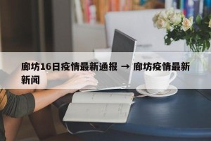 廊坊16日疫情最新通报 → 廊坊疫情最新新闻