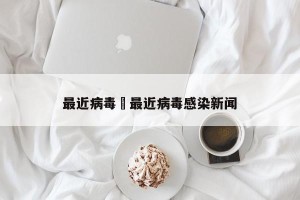 最近病毒›最近病毒感染新闻