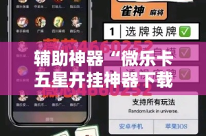 辅助神器“微乐卡五星开挂神器下载”分享用挂教程