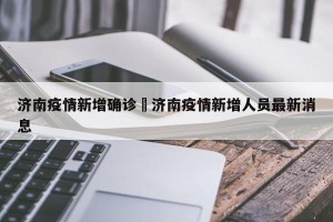 济南疫情新增确诊›济南疫情新增人员最新消息
