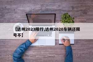 【达州2023限行,达州2020车辆还限号不】