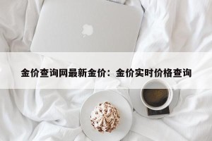 金价查询网最新金价：金价实时价格查询