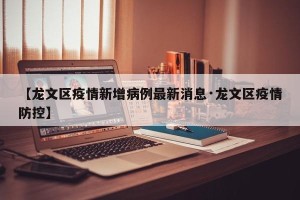 【龙文区疫情新增病例最新消息·龙文区疫情防控】