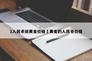1人民币纸黄金价格›黄金的人民币价格