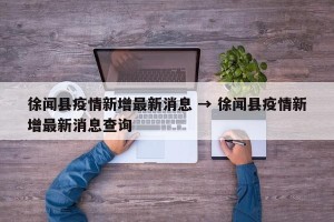 徐闻县疫情新增最新消息 → 徐闻县疫情新增最新消息查询