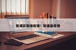 新建区新增疫情：新建县疫情