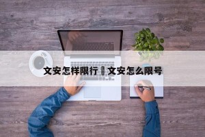 文安怎样限行›文安怎么限号