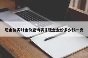 现金价实时金价查询表›现金金价多少钱一克