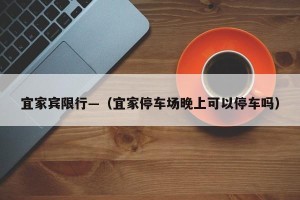 宜家宾限行—（宜家停车场晚上可以停车吗）
