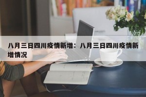 八月三日四川疫情新增：八月三日四川疫情新增情况