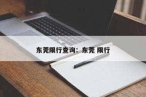 东莞限行查询：东莞 限行
