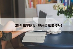 【郑州租车限行·郑州出租限号吗】