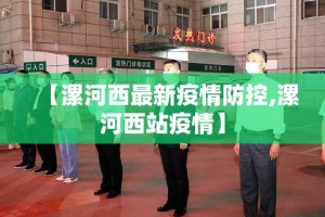 【漯河西最新疫情防控,漯河西站疫情】