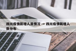 四川疫情新增人员情况 → 四川疫情新增人数分布