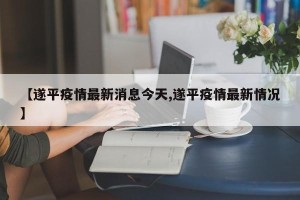 【遂平疫情最新消息今天,遂平疫情最新情况】