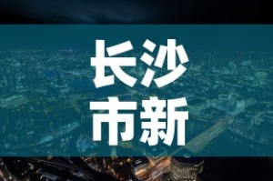 长沙市新增疫情最新消息›长沙市疫情最新动态