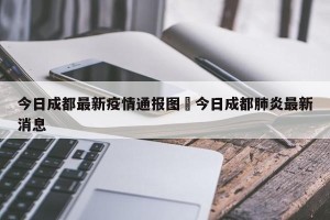 今日成都最新疫情通报图›今日成都肺炎最新消息