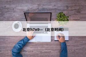 北京h7n9—（北京时间）