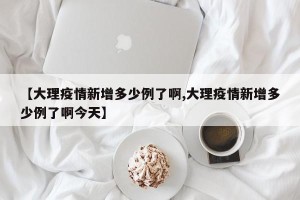 【大理疫情新增多少例了啊,大理疫情新增多少例了啊今天】