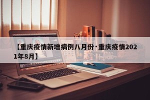 【重庆疫情新增病例八月份·重庆疫情2021年8月】