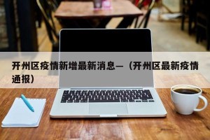开州区疫情新增最新消息—（开州区最新疫情通报）