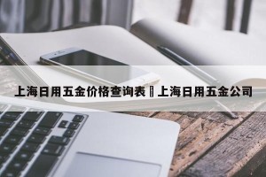 上海日用五金价格查询表›上海日用五金公司