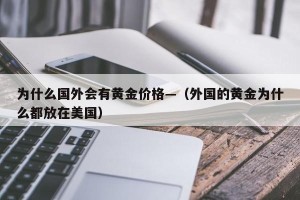 为什么国外会有黄金价格—（外国的黄金为什么都放在美国）