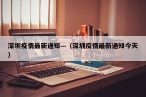 深圳疫情最新通知—（深圳疫情最新通知今天）