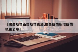 【瑞昌疫情新增疫情轨迹,瑞昌疫情新增疫情轨迹公布】