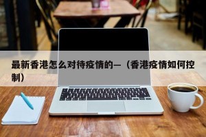 最新香港怎么对待疫情的—（香港疫情如何控制）