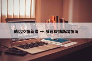 威远疫情新增 → 威远疫情新增情况